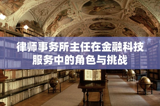 律师事务所主任在金融科技服务中的角色与挑战