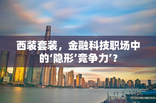 西装套装，金融科技职场中的‘隐形’竞争力’？