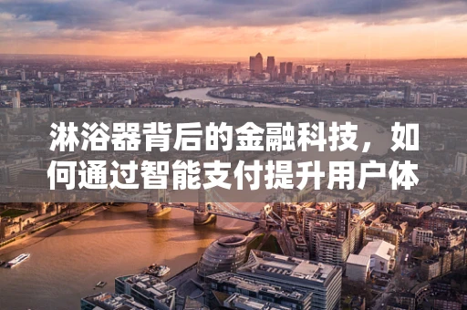 淋浴器背后的金融科技，如何通过智能支付提升用户体验？