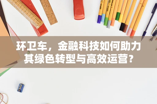 环卫车，金融科技如何助力其绿色转型与高效运营？