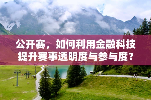公开赛，如何利用金融科技提升赛事透明度与参与度？