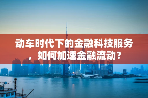 动车时代下的金融科技服务，如何加速金融流动？