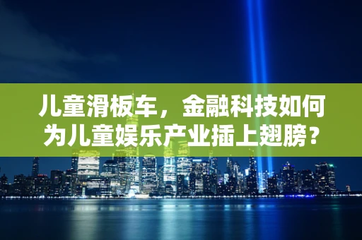 儿童滑板车，金融科技如何为儿童娱乐产业插上翅膀？