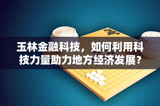 玉林金融科技，如何利用科技力量助力地方经济发展？