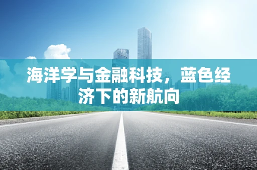 海洋学与金融科技，蓝色经济下的新航向