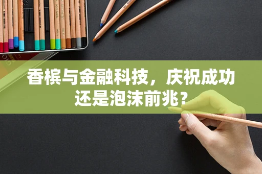 香槟与金融科技，庆祝成功还是泡沫前兆？