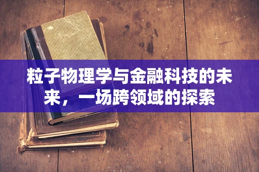 粒子物理学与金融科技的未来，一场跨领域的探索