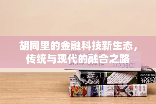 胡同里的金融科技新生态，传统与现代的融合之路