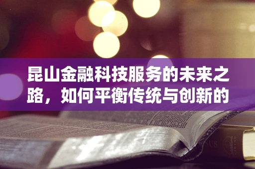 昆山金融科技服务的未来之路，如何平衡传统与创新的融合？