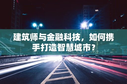 建筑师与金融科技，如何携手打造智慧城市？