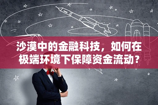 沙漠中的金融科技，如何在极端环境下保障资金流动？