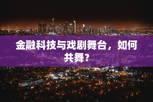金融科技与戏剧舞台，如何共舞？