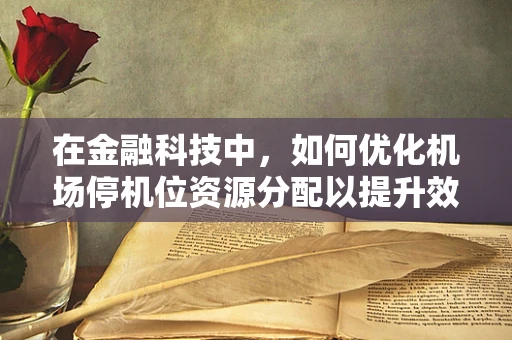 在金融科技中，如何优化机场停机位资源分配以提升效率？