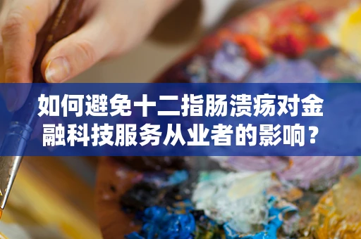 如何避免十二指肠溃疡对金融科技服务从业者的影响？