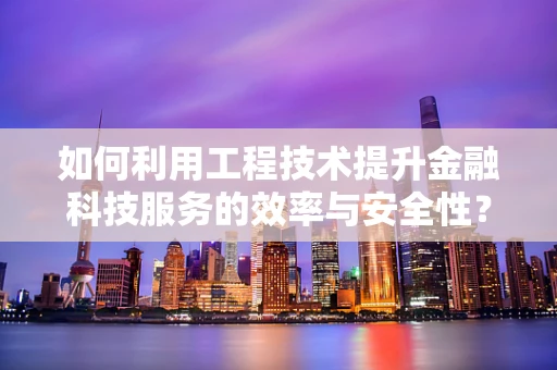 如何利用工程技术提升金融科技服务的效率与安全性？