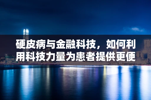 硬皮病与金融科技，如何利用科技力量为患者提供更便捷的医疗服务？