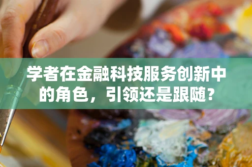 学者在金融科技服务创新中的角色，引领还是跟随？