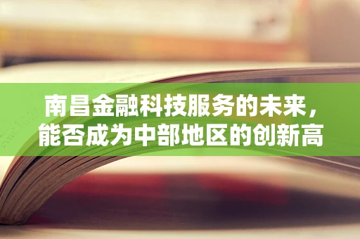 南昌金融科技服务的未来，能否成为中部地区的创新高地？