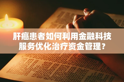 肝癌患者如何利用金融科技服务优化治疗资金管理？