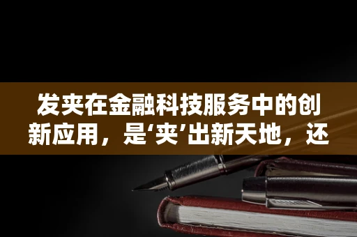 发夹在金融科技服务中的创新应用，是‘夹’出新天地，还是‘夹’出风险？