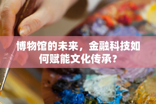 博物馆的未来，金融科技如何赋能文化传承？