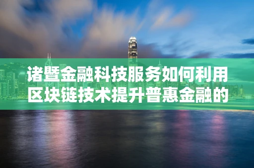 诸暨金融科技服务如何利用区块链技术提升普惠金融的深度与广度？