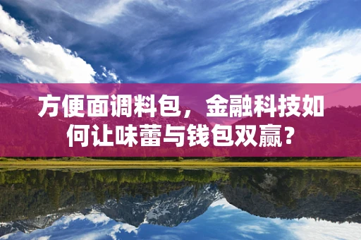 方便面调料包，金融科技如何让味蕾与钱包双赢？
