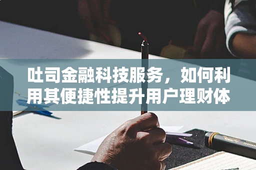 吐司金融科技服务，如何利用其便捷性提升用户理财体验？