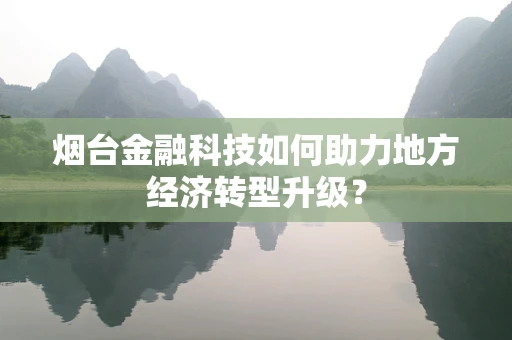 烟台金融科技如何助力地方经济转型升级？