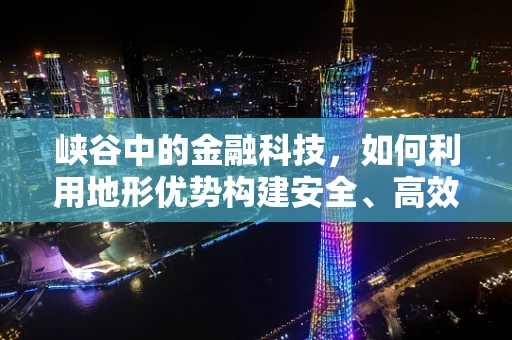 峡谷中的金融科技，如何利用地形优势构建安全、高效的交易环境？