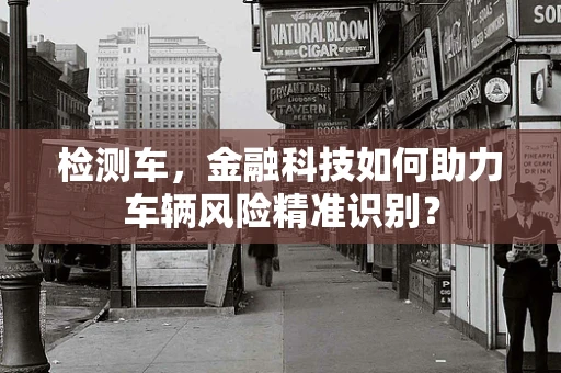 检测车，金融科技如何助力车辆风险精准识别？