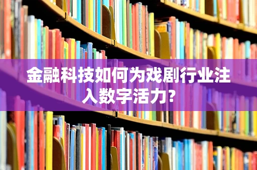 金融科技如何为戏剧行业注入数字活力？