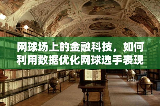 网球场上的金融科技，如何利用数据优化网球选手表现？