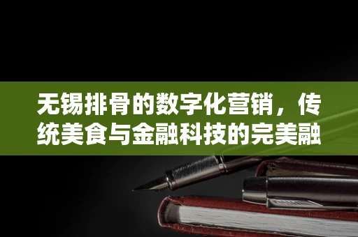 无锡排骨的数字化营销，传统美食与金融科技的完美融合