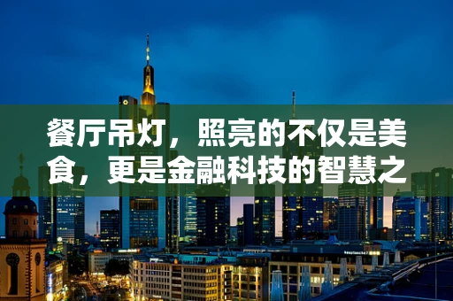 餐厅吊灯，照亮的不仅是美食，更是金融科技的智慧之光？