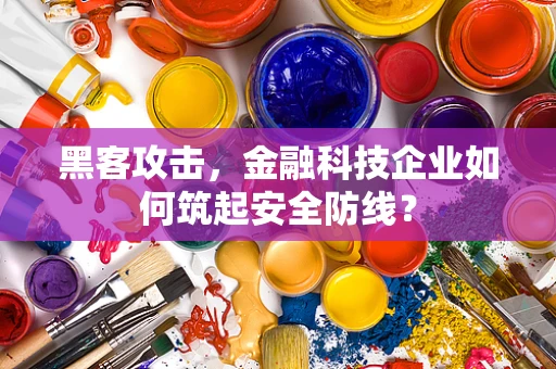 黑客攻击，金融科技企业如何筑起安全防线？