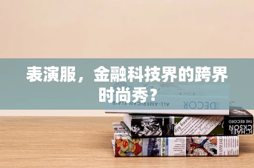 表演服，金融科技界的跨界时尚秀？