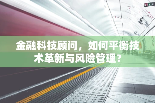 金融科技顾问，如何平衡技术革新与风险管理？