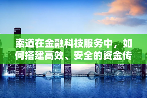 索道在金融科技服务中，如何搭建高效、安全的资金传输桥梁？