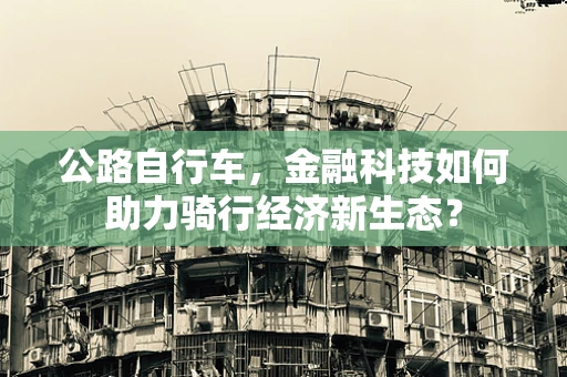 公路自行车，金融科技如何助力骑行经济新生态？