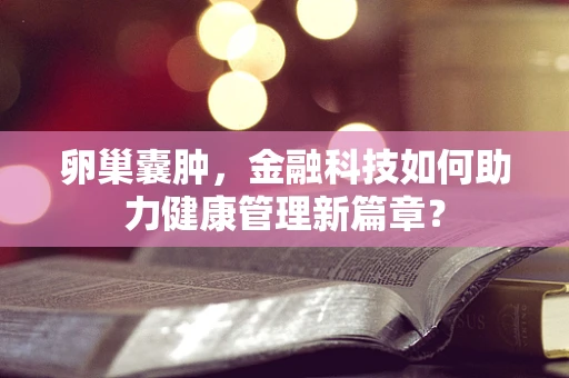 卵巢囊肿，金融科技如何助力健康管理新篇章？
