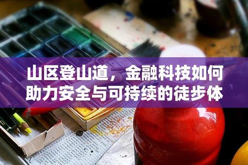 山区登山道，金融科技如何助力安全与可持续的徒步体验？