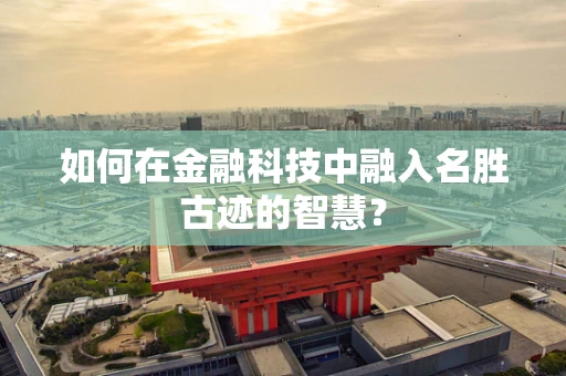 如何在金融科技中融入名胜古迹的智慧？