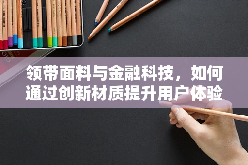领带面料与金融科技，如何通过创新材质提升用户体验？