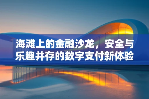 海滩上的金融沙龙，安全与乐趣并存的数字支付新体验？