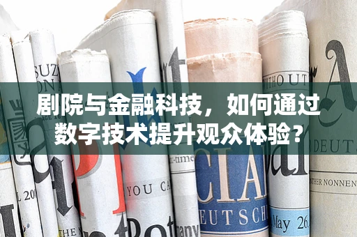 剧院与金融科技，如何通过数字技术提升观众体验？