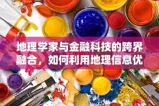 地理学家与金融科技的跨界融合，如何利用地理信息优化金融服务？