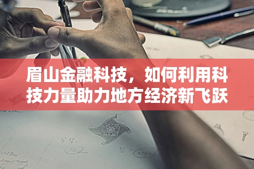 眉山金融科技，如何利用科技力量助力地方经济新飞跃？