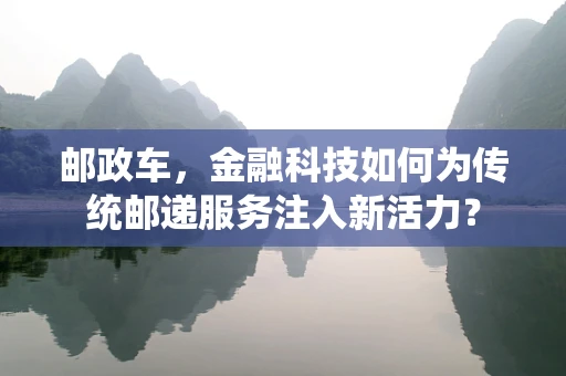 邮政车，金融科技如何为传统邮递服务注入新活力？