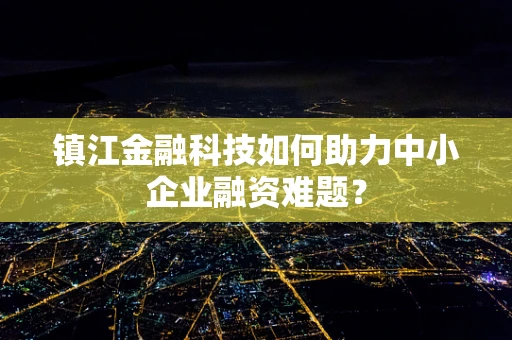 镇江金融科技如何助力中小企业融资难题？